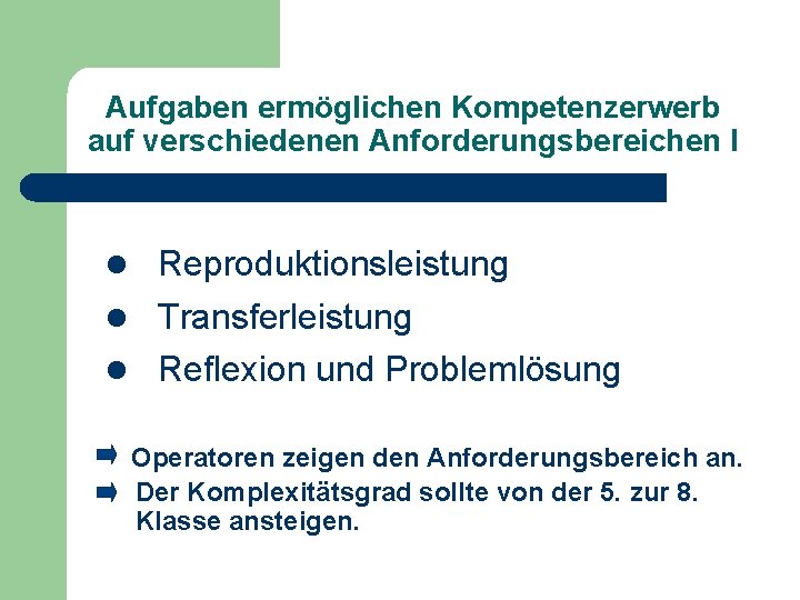 Aufgaben ermöglichen Kompetenzerwerb auf verschiedenen Anforderungsbereichen I l Reproduktionsleistung l Transferleistung l Reflexion und