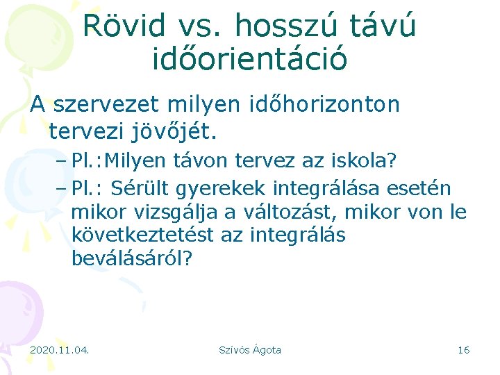 Rövid vs. hosszú távú időorientáció A szervezet milyen időhorizonton tervezi jövőjét. – Pl. :