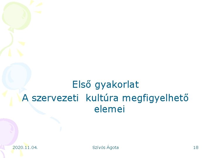 Első gyakorlat A szervezeti kultúra megfigyelhető elemei 2020. 11. 04. Szívós Ágota 18 