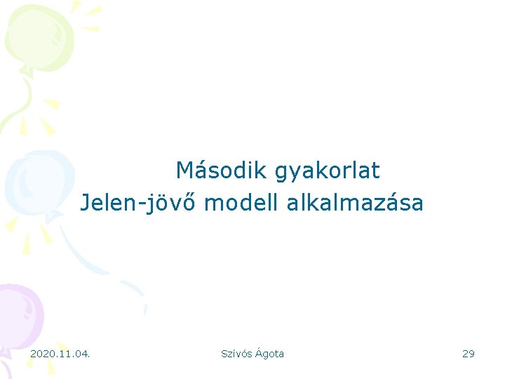 Második gyakorlat Jelen-jövő modell alkalmazása 2020. 11. 04. Szívós Ágota 29 