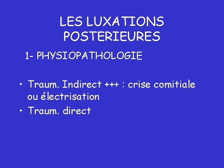 LES LUXATIONS POSTERIEURES 1 - PHYSIOPATHOLOGIE • Traum. Indirect +++ : crise comitiale ou