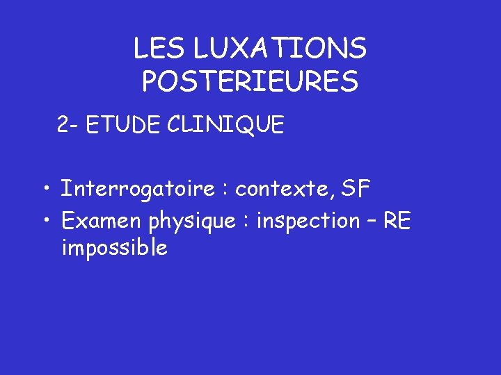 LES LUXATIONS POSTERIEURES 2 - ETUDE CLINIQUE • Interrogatoire : contexte, SF • Examen LES LUXATIONS POSTERIEURES 2 - ETUDE CLINIQUE • Interrogatoire : contexte, SF • Examen