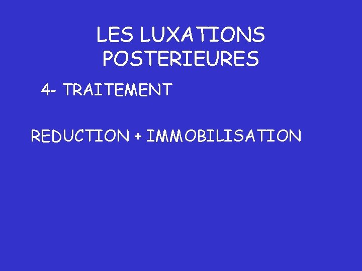 LES LUXATIONS POSTERIEURES 4 - TRAITEMENT REDUCTION + IMMOBILISATION 