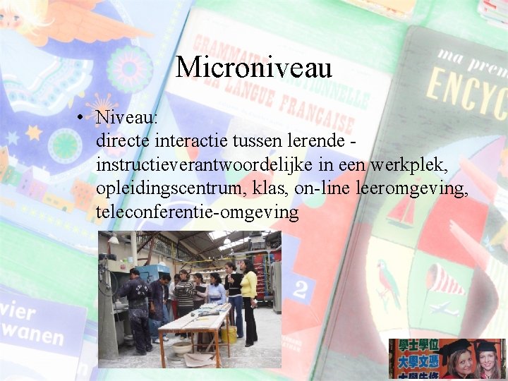 Microniveau • Niveau: directe interactie tussen lerende - instructieverantwoordelijke in een werkplek, opleidingscentrum, klas,