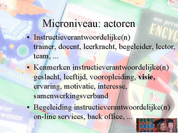 Microniveau: actoren • Instructieverantwoordelijke(n) trainer, docent, leerkracht, begeleider, lector, team, . . . •