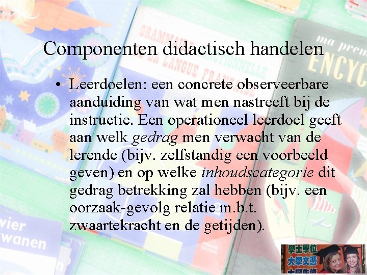 Componenten didactisch handelen • Leerdoelen: een concrete observeerbare aanduiding van wat men nastreeft bij