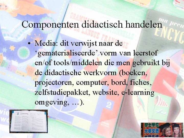 Componenten didactisch handelen • Media: dit verwijst naar de ‘gematerialiseerde’ vorm van leerstof en/of