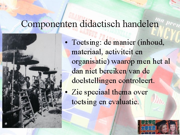 Componenten didactisch handelen • Toetsing: de manier (inhoud, materiaal, activiteit en organisatie) waarop men