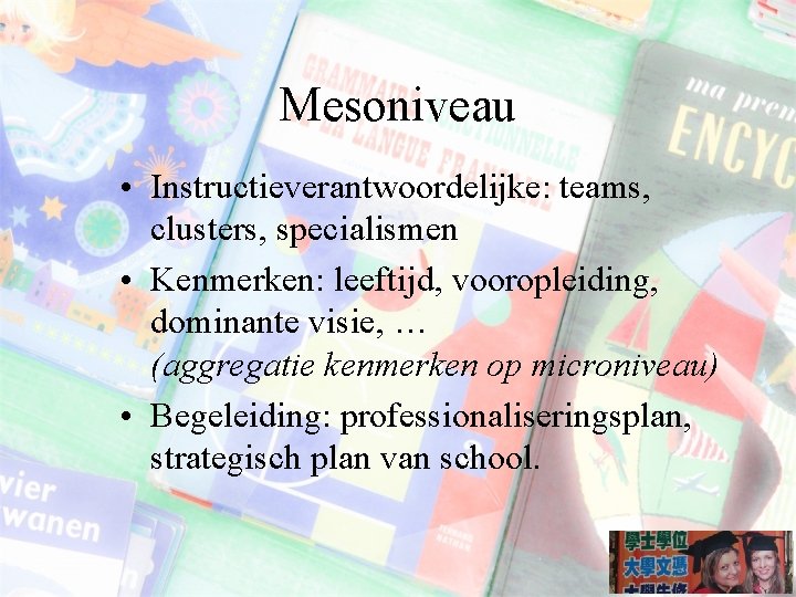 Mesoniveau • Instructieverantwoordelijke: teams, clusters, specialismen • Kenmerken: leeftijd, vooropleiding, dominante visie, … (aggregatie