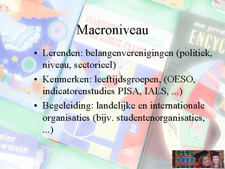 Macroniveau • Lerenden: belangenverenigingen (politiek, niveau, sectorieel) • Kenmerken: leeftijdsgroepen, (OESO, indicatorenstudies PISA, IALS,