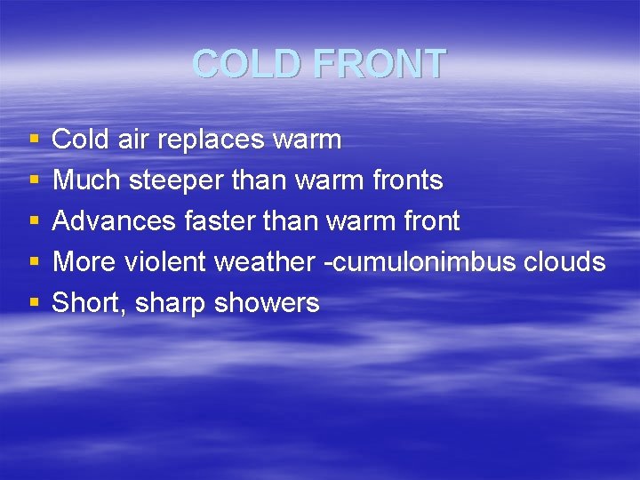 COLD FRONT § § § Cold air replaces warm Much steeper than warm fronts