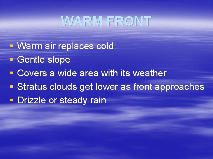 WARM FRONT § § § Warm air replaces cold Gentle slope Covers a wide