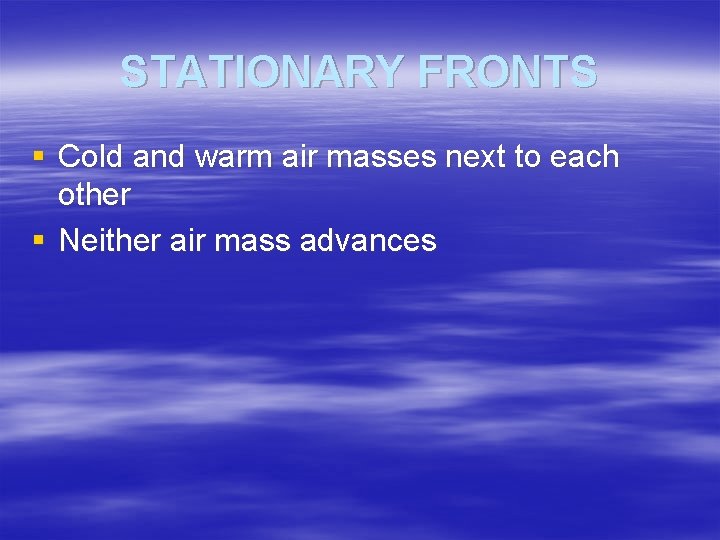 STATIONARY FRONTS § Cold and warm air masses next to each other § Neither