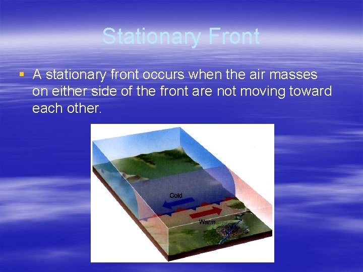 Stationary Front § A stationary front occurs when the air masses on either side