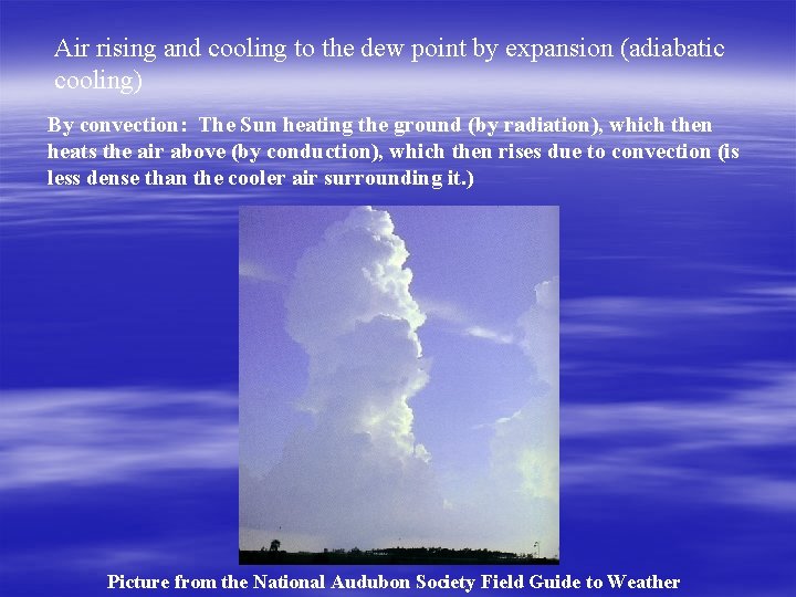 Air rising and cooling to the dew point by expansion (adiabatic cooling) By convection: