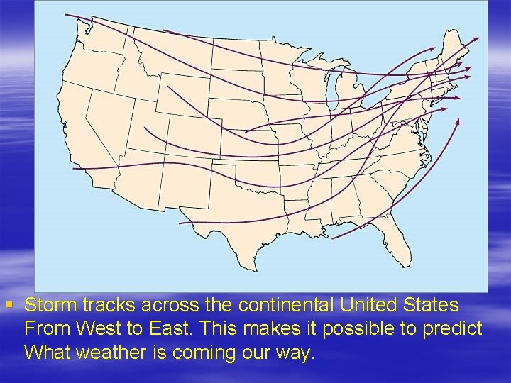 § Storm tracks across the continental United States From West to East. This makes