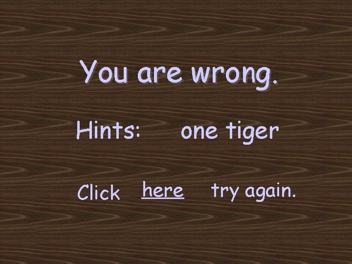 You are wrong. Hints: Click one tiger here try again. 