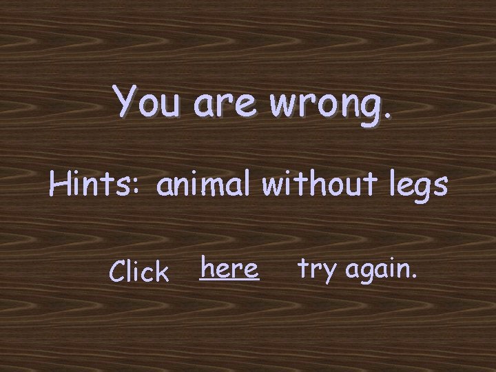 You are wrong. Hints: animal without legs Click here try again. 