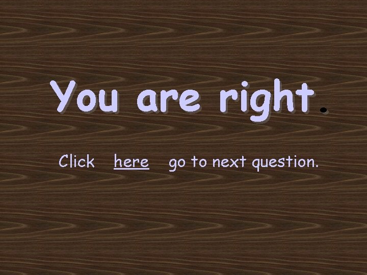 You are right. Click here go to next question. 