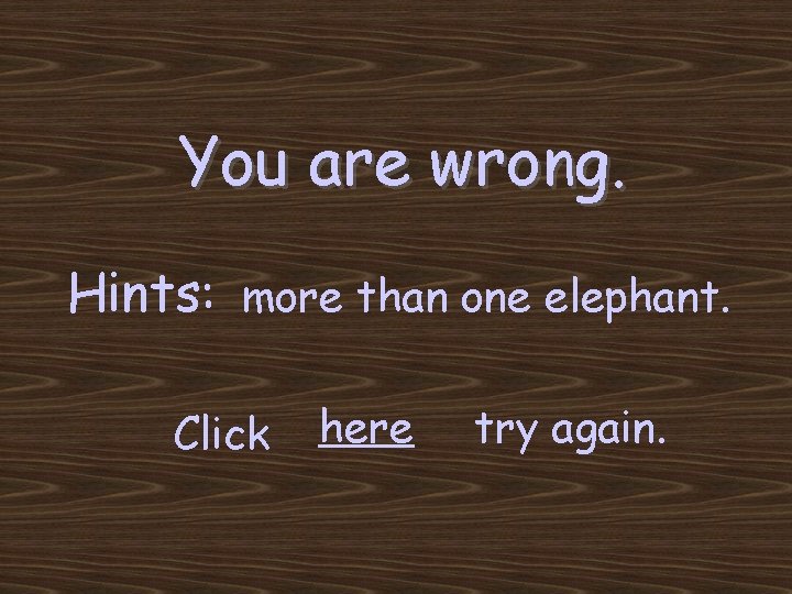You are wrong. Hints: more than one elephant. Click here try again. 