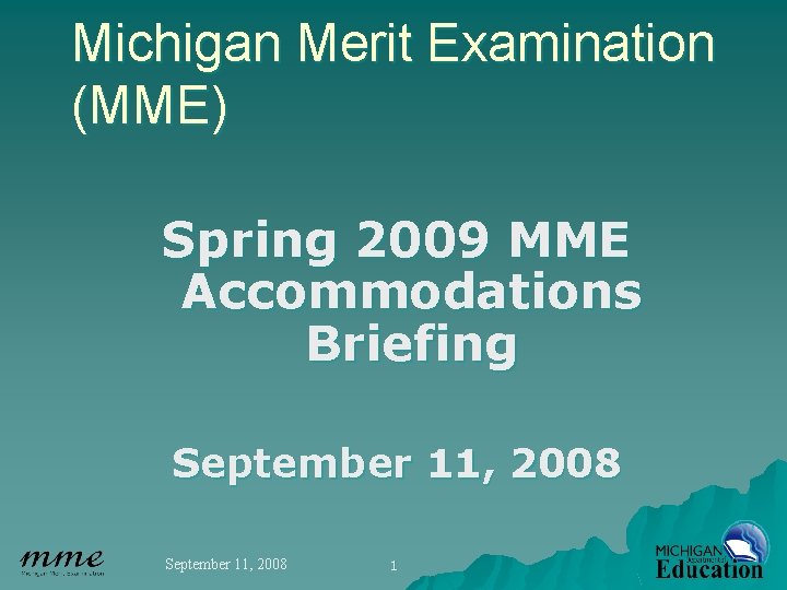 Michigan Merit Examination (MME) Spring 2009 MME Accommodations Briefing September 11, 2008 1 