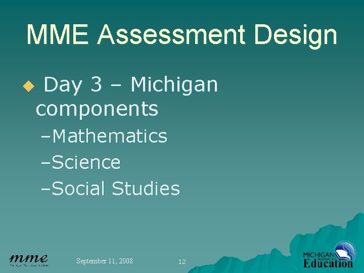 MME Assessment Design Day 3 – Michigan components u –Mathematics –Science –Social Studies September