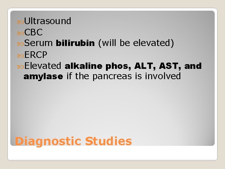  Ultrasound CBC Serum bilirubin (will be elevated) ERCP alkaline phos, ALT, AST, and