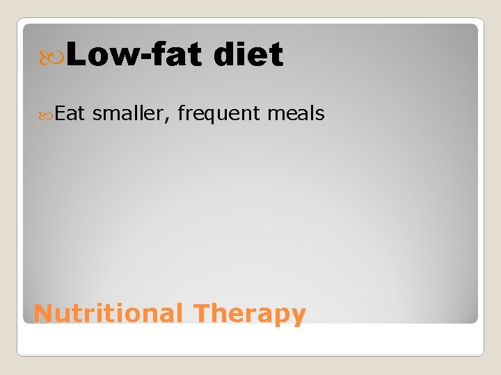  Low-fat Eat diet smaller, frequent meals Nutritional Therapy 