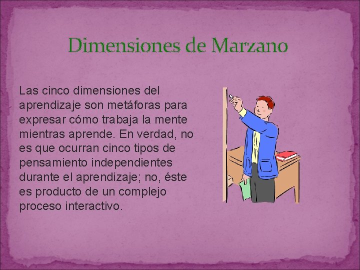 Dimensiones de Marzano Las cinco dimensiones del aprendizaje son metáforas para expresar cómo trabaja