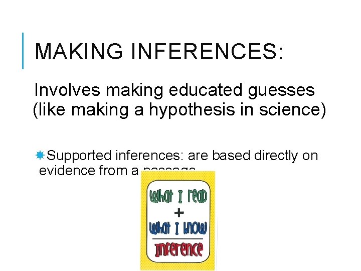 MAKING INFERENCES: Involves making educated guesses (like making a hypothesis in science) Supported inferences: