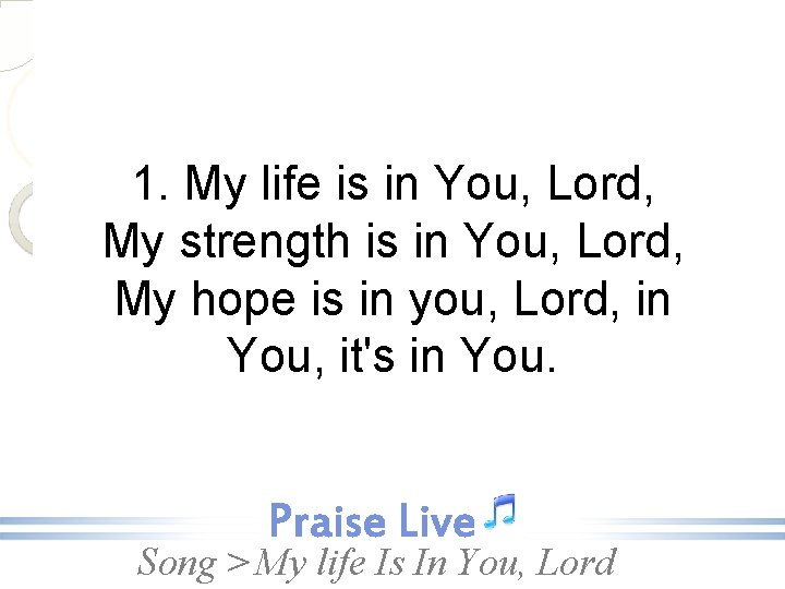 1. My life is in You, Lord, My strength is in You, Lord, My
