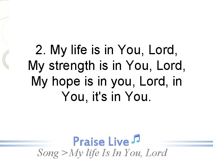 2. My life is in You, Lord, My strength is in You, Lord, My