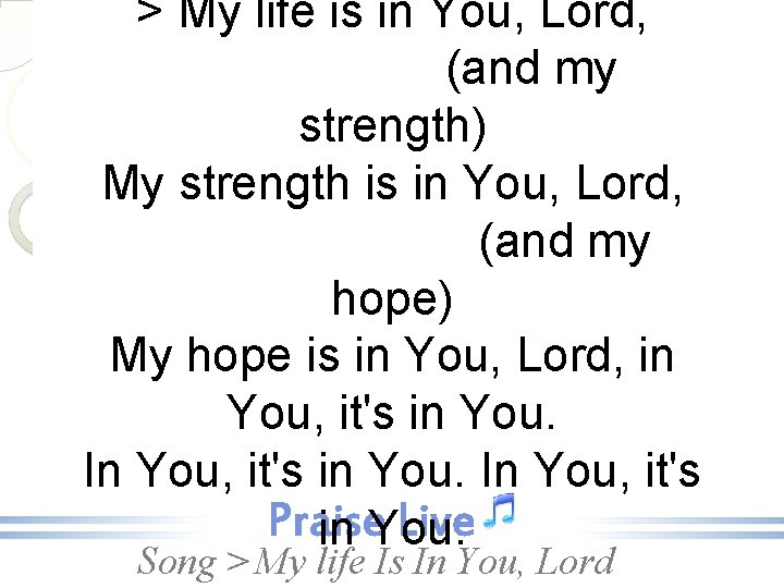 > My life is in You, Lord, (and my strength) My strength is in