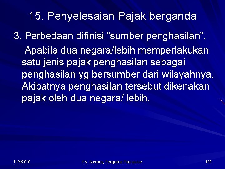 15. Penyelesaian Pajak berganda 3. Perbedaan difinisi “sumber penghasilan”. Apabila dua negara/lebih memperlakukan satu