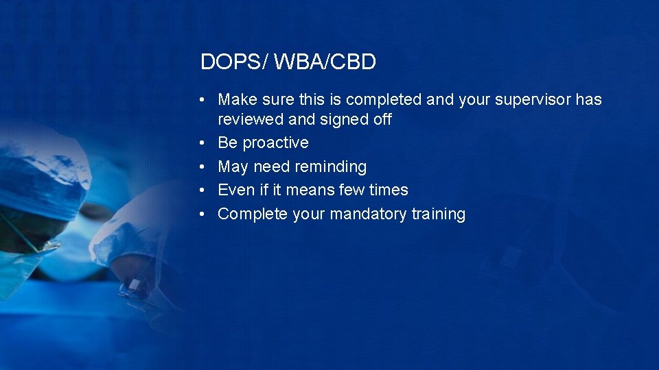 DOPS/ WBA/CBD • Make sure this is completed and your supervisor has reviewed and