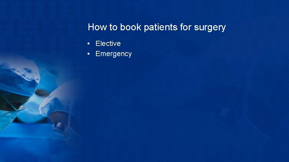 How to book patients for surgery • Elective • Emergency 