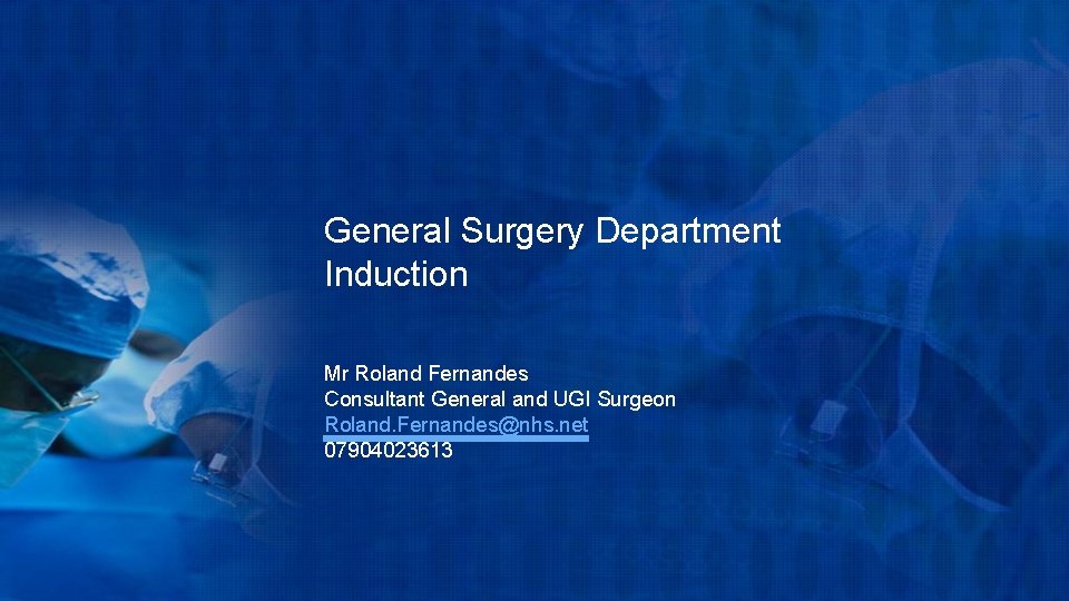 General Surgery Department Induction Mr Roland Fernandes Consultant General and UGI Surgeon Roland. Fernandes@nhs.