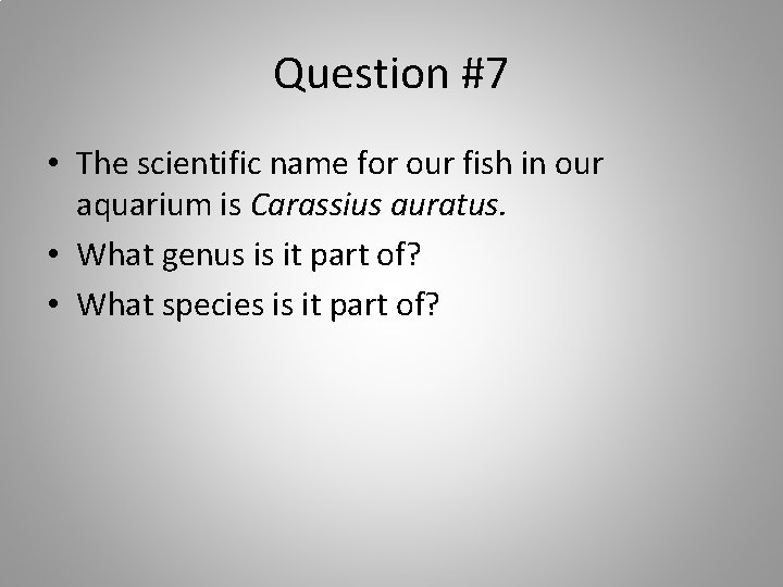 Question #7 • The scientific name for our fish in our aquarium is Carassius