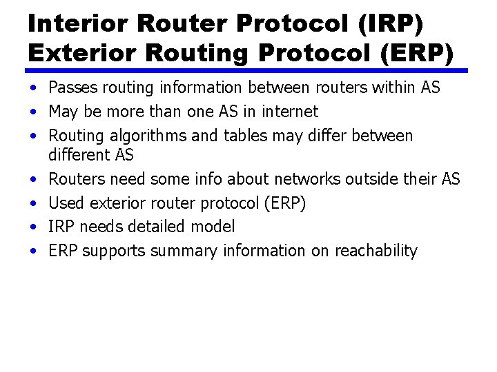 Interior Router Protocol (IRP) Exterior Routing Protocol (ERP) • Passes routing information between routers