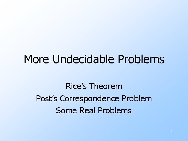 More Undecidable Problems Rice’s Theorem Post’s Correspondence Problem Some Real Problems 1 