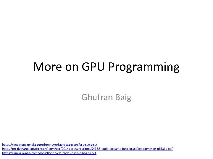 More on GPU Programming Ghufran Baig https: //devblogs. nvidia. com/how-overlap-data-transfers-cuda-cc/ http: //on-demand. gputechconf. com/gtc/2014/presentations/S