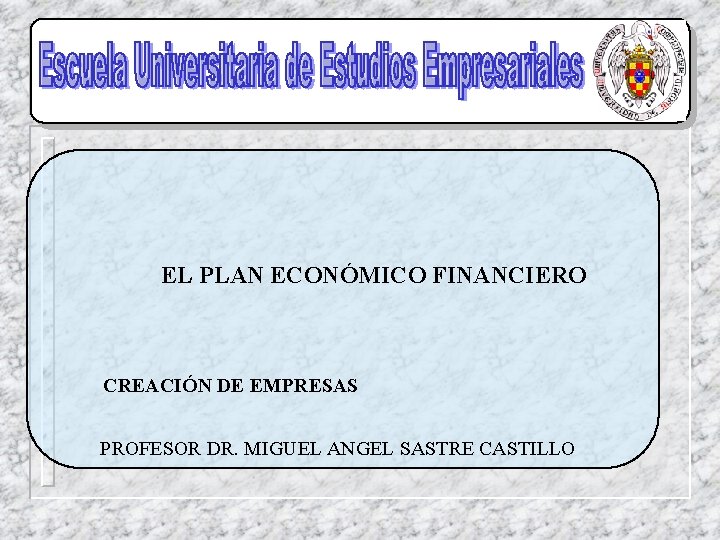 EL PLAN ECONÓMICO FINANCIERO CREACIÓN DE EMPRESAS PROFESOR DR. MIGUEL ANGEL SASTRE CASTILLO 