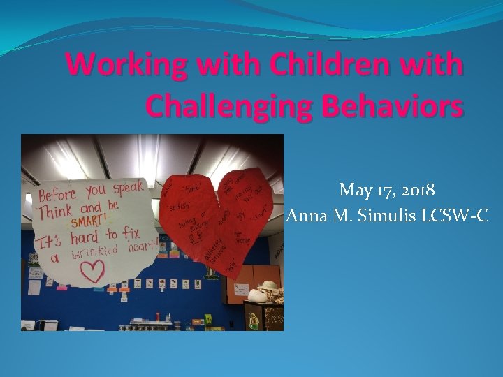 Working with Children with Challenging Behaviors May 17, 2018 Anna M. Simulis LCSW-C 