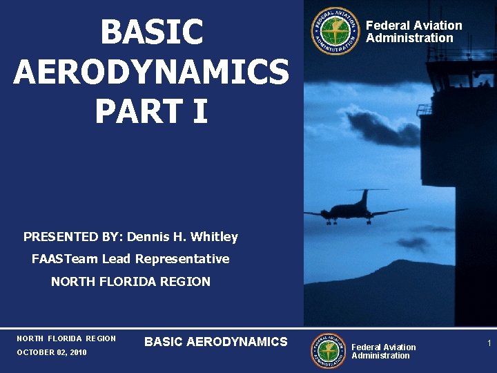 BASIC AERODYNAMICS PART I Federal Aviation Administration PRESENTED BY: Dennis H. Whitley FAASTeam Lead