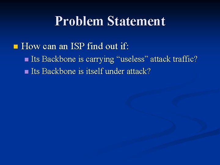 Problem Statement n How can an ISP find out if: Its Backbone is carrying