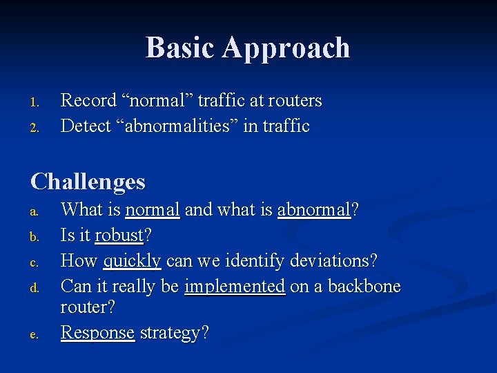 Basic Approach 1. 2. Record “normal” traffic at routers Detect “abnormalities” in traffic Challenges