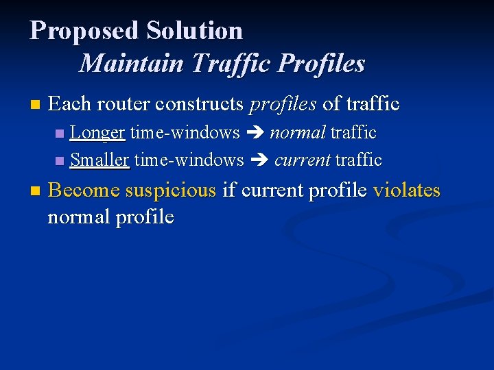 Proposed Solution Maintain Traffic Profiles n Each router constructs profiles of traffic Longer time-windows