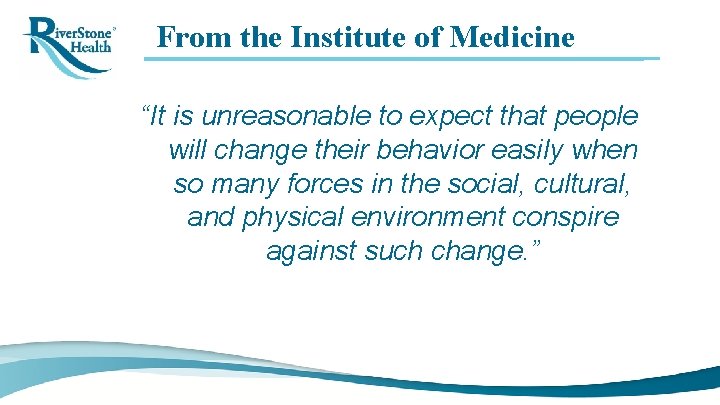 From the Institute of Medicine “It is unreasonable to expect that people will change