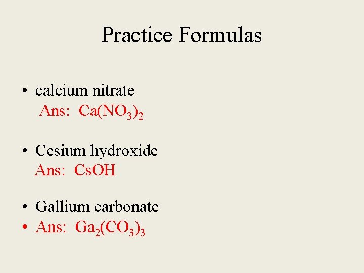 Practice Formulas • calcium nitrate Ans: Ca(NO 3)2 • Cesium hydroxide Ans: Cs. OH