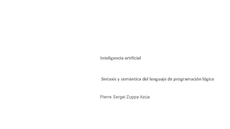 Inteligencia artificial Sintaxis y semántica del lenguaje de programación lógica Pierre Sergei Zuppa Azúa